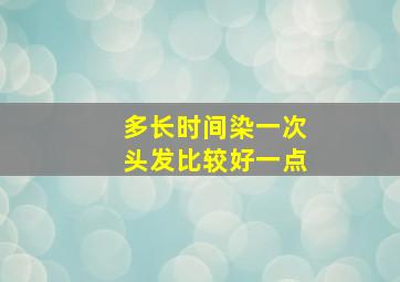 多长时间染一次头发比较好一点