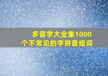 多音字大全集1000个不常见的字拼音组词