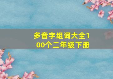 多音字组词大全100个二年级下册