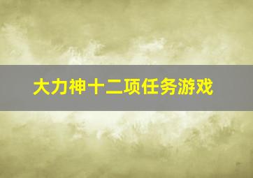 大力神十二项任务游戏