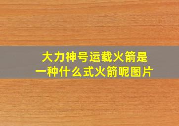 大力神号运载火箭是一种什么式火箭呢图片