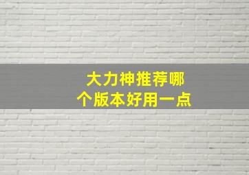 大力神推荐哪个版本好用一点