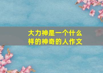 大力神是一个什么样的神奇的人作文