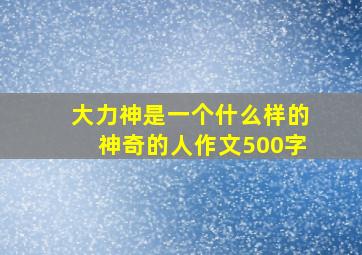 大力神是一个什么样的神奇的人作文500字