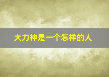 大力神是一个怎样的人