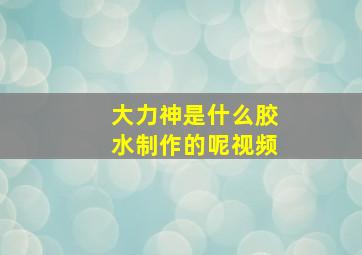 大力神是什么胶水制作的呢视频