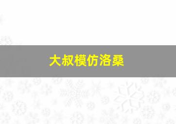 大叔模仿洛桑