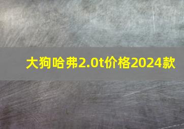 大狗哈弗2.0t价格2024款