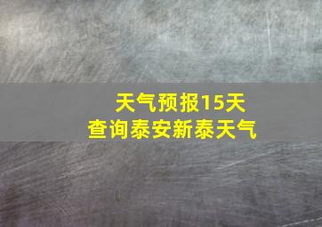 天气预报15天查询泰安新泰天气