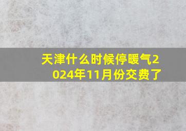 天津什么时候停暖气2024年11月份交费了