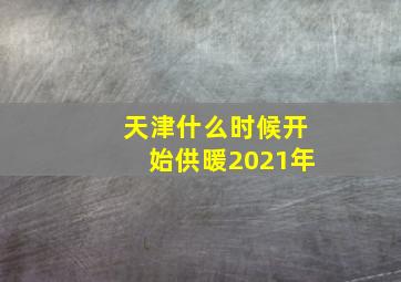 天津什么时候开始供暖2021年