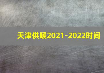 天津供暖2021-2022时间