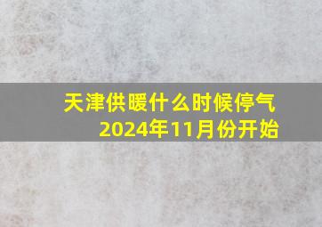 天津供暖什么时候停气2024年11月份开始