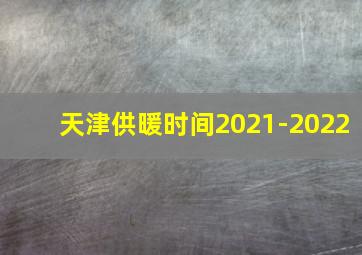 天津供暖时间2021-2022