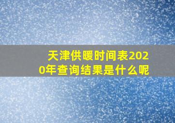 天津供暖时间表2020年查询结果是什么呢