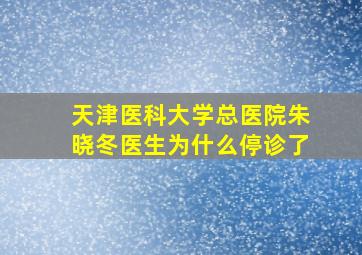 天津医科大学总医院朱晓冬医生为什么停诊了