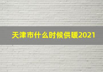 天津市什么时候供暖2021