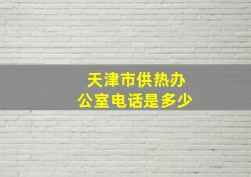 天津市供热办公室电话是多少