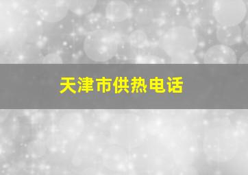 天津市供热电话