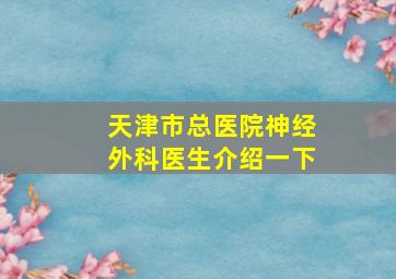 天津市总医院神经外科医生介绍一下