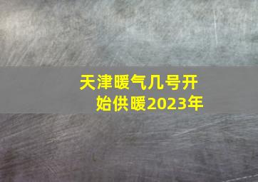 天津暖气几号开始供暖2023年