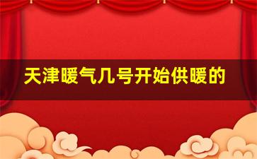 天津暖气几号开始供暖的