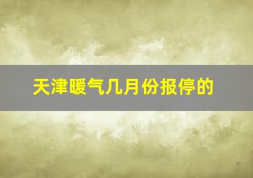 天津暖气几月份报停的