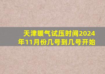 天津暖气试压时间2024年11月份几号到几号开始