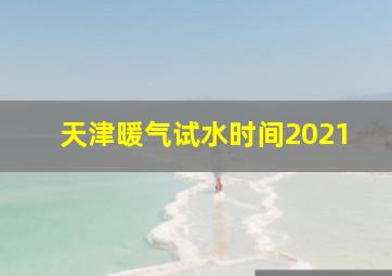 天津暖气试水时间2021