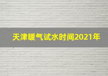 天津暖气试水时间2021年