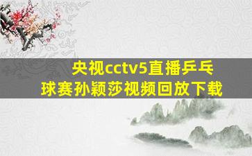 央视cctv5直播乒乓球赛孙颖莎视频回放下载