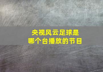 央视风云足球是哪个台播放的节目