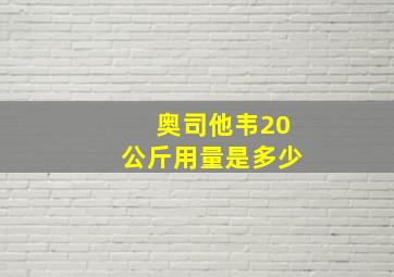 奥司他韦20公斤用量是多少