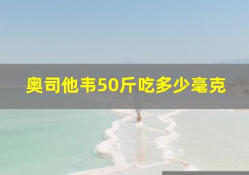 奥司他韦50斤吃多少毫克