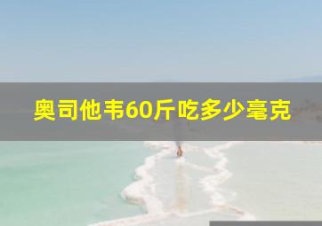 奥司他韦60斤吃多少毫克