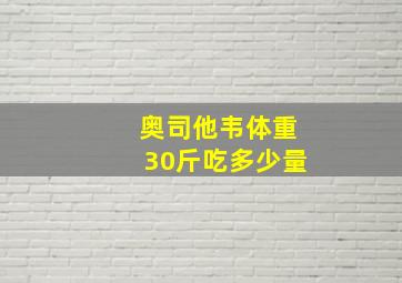 奥司他韦体重30斤吃多少量