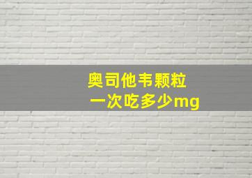 奥司他韦颗粒一次吃多少mg