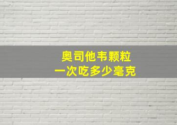 奥司他韦颗粒一次吃多少毫克