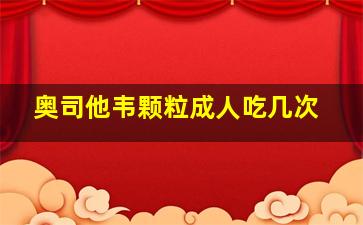 奥司他韦颗粒成人吃几次