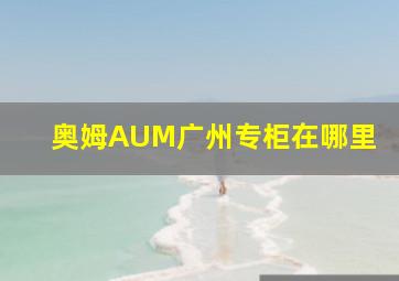 奥姆AUM广州专柜在哪里