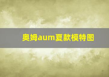 奥姆aum夏款模特图