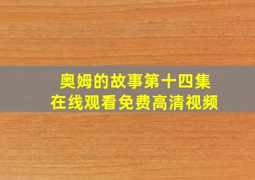 奥姆的故事第十四集在线观看免费高清视频