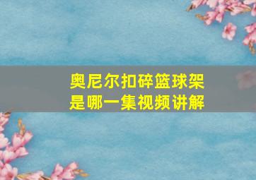 奥尼尔扣碎篮球架是哪一集视频讲解