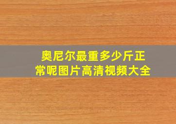 奥尼尔最重多少斤正常呢图片高清视频大全