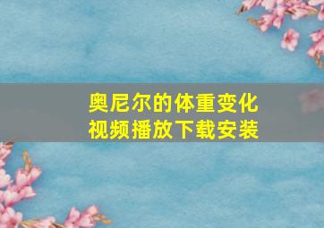 奥尼尔的体重变化视频播放下载安装