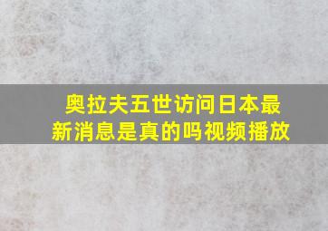 奥拉夫五世访问日本最新消息是真的吗视频播放