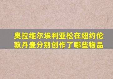 奥拉维尔埃利亚松在纽约伦敦丹麦分别创作了哪些物品