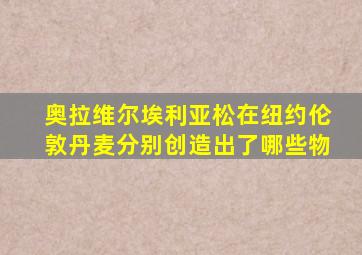 奥拉维尔埃利亚松在纽约伦敦丹麦分别创造出了哪些物