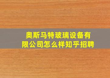 奥斯马特玻璃设备有限公司怎么样知乎招聘