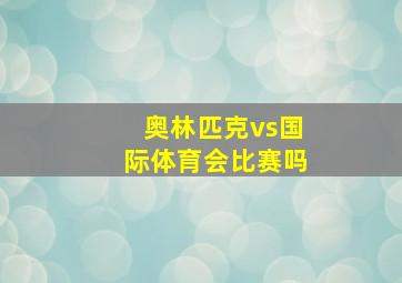 奥林匹克vs国际体育会比赛吗